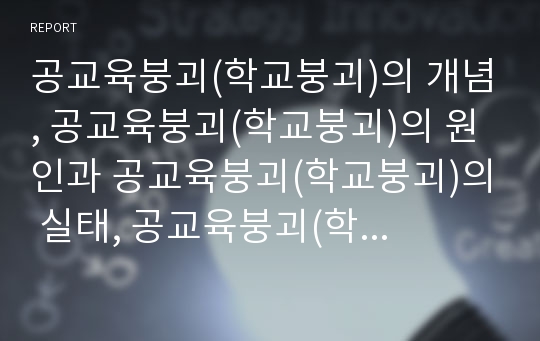 공교육붕괴(학교붕괴)의 개념, 공교육붕괴(학교붕괴)의 원인과 공교육붕괴(학교붕괴)의 실태, 공교육붕괴(학교붕괴)에 대한 인식 및 향후 공교육붕괴(학교붕괴)의 해결 방안 분석(공교육위기, 학교교육문제)