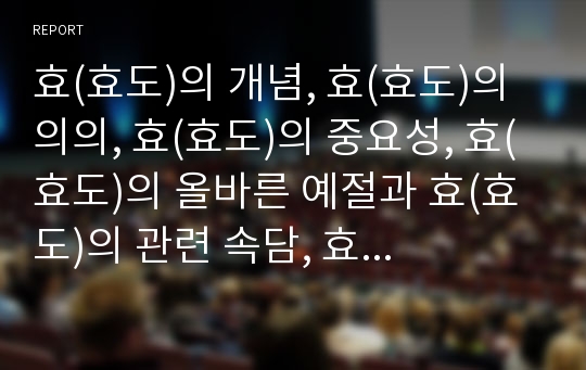 효(효도)의 개념, 효(효도)의 의의, 효(효도)의 중요성, 효(효도)의 올바른 예절과 효(효도)의 관련 속담, 효(효도)의 관련 명언 및 효교육(효도교육)의 방법, 향후 효교육(효도교육)의 방향 분석(효도, 효교육)