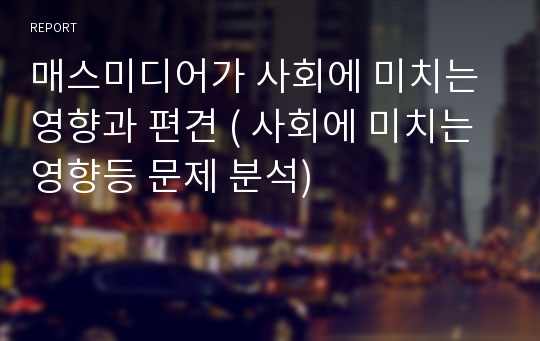 매스미디어가 사회에 미치는 영향과 편견 ( 사회에 미치는 영향등 문제 분석)