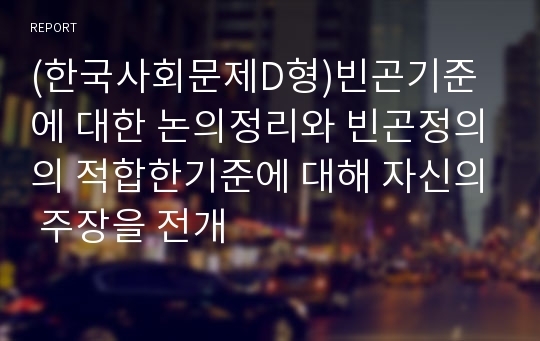 (한국사회문제D형)빈곤기준에 대한 논의정리와 빈곤정의의 적합한기준에 대해 자신의 주장을 전개