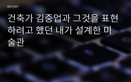 건축가 김중업과 그것을 표현하려고 했던 내가 설계한 미술관