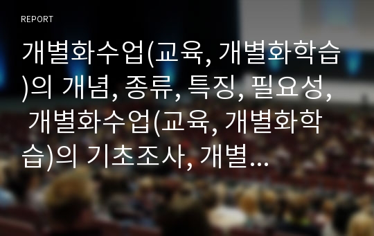 개별화수업(교육, 개별화학습)의 개념, 종류, 특징, 필요성, 개별화수업(교육, 개별화학습)의 기초조사, 개별화수업(교육, 개별화학습)의 지도내용과 지도결과, 개별화수업(교육, 개별화학습)의 전략과 방향 및 제언