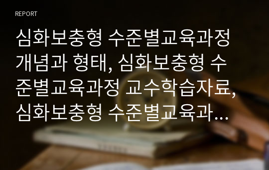 심화보충형 수준별교육과정 개념과 형태, 심화보충형 수준별교육과정 교수학습자료, 심화보충형 수준별교육과정 학습모형, 심화보충형 수준별교육과정 운영유의점, 심화보충형 수준별교육과정 운영방법과 지도방법