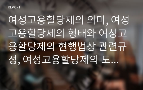 여성고용할당제의 의미, 여성고용할당제의 형태와 여성고용할당제의 현행법상 관련규정, 여성고용할당제의 도입 시행 계획현황 및 여성고용할당제의 실시방법 심층 분석(여성고용할당제, 여성고용, 고용할당제)