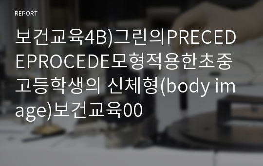 보건교육4B)그린의PRECEDEPROCEDE모형적용한초중고등학생의 신체형(body image)보건교육00