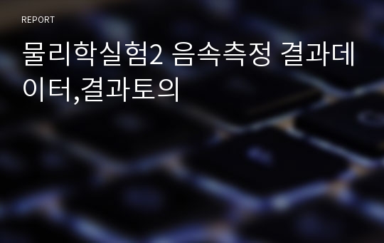 물리학실험2 음속측정 결과데이터,결과토의