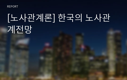 [노사관계론] 한국의 노사관계전망