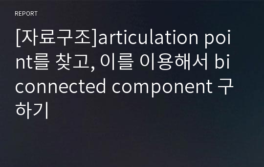 [자료구조]articulation point를 찾고, 이를 이용해서 biconnected component 구하기