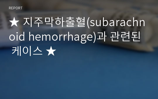 ★ 지주막하출혈(subarachnoid hemorrhage)과 관련된 케이스 ★