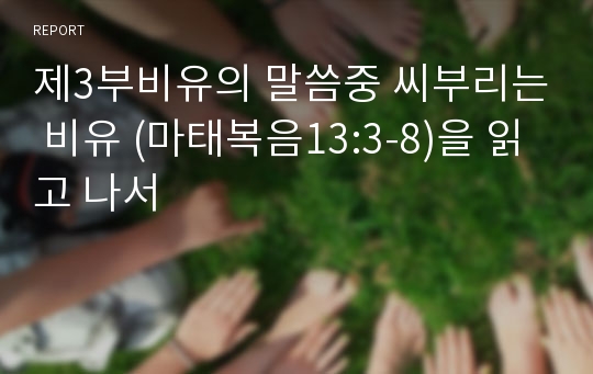 제3부비유의 말씀중 씨부리는 비유 (마태복음13:3-8)을 읽고 나서