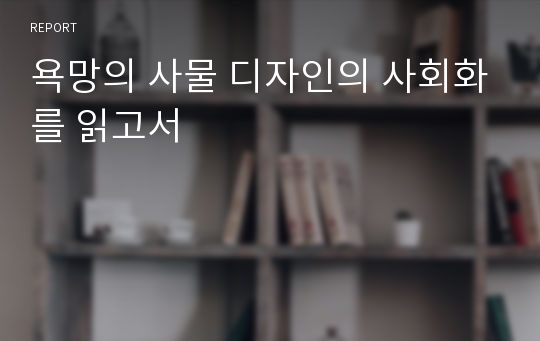 욕망의 사물 디자인의 사회화를 읽고서