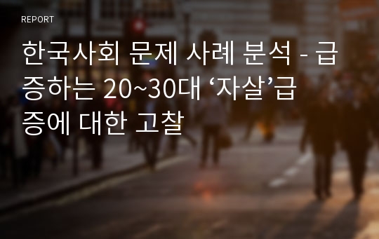 한국사회 문제 사례 분석 - 급증하는 20~30대 ‘자살’급증에 대한 고찰