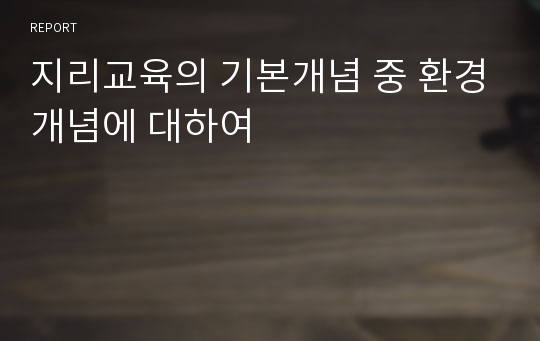 지리교육의 기본개념 중 환경개념에 대하여