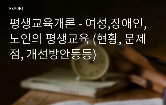 평생교육개론 - 여성,장애인,노인의 평생교육 (현황, 문제점, 개선방안등등)