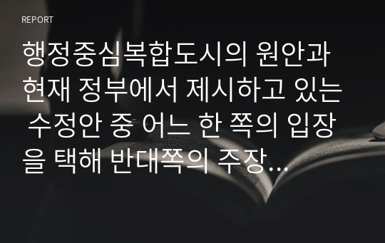 행정중심복합도시의 원안과 현재 정부에서 제시하고 있는 수정안 중 어느 한 쪽의 입장을 택해 반대쪽의 주장을 논박해 보시오.