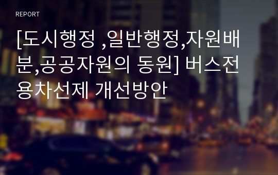 [도시행정 ,일반행정,자원배분,공공자원의 동원] 버스전용차선제 개선방안