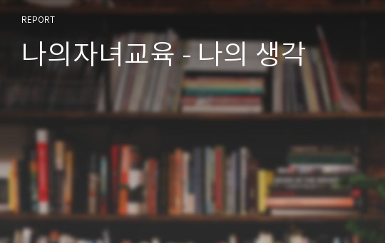 나의자녀교육 - 나의 생각