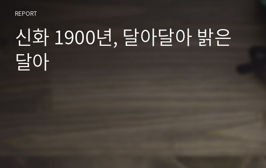 신화 1900년, 달아달아 밝은달아