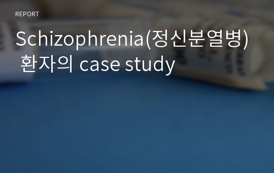 Schizophrenia(정신분열병) 환자의 case study