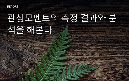 관성모멘트의 측정 결과와 분석을 해본다