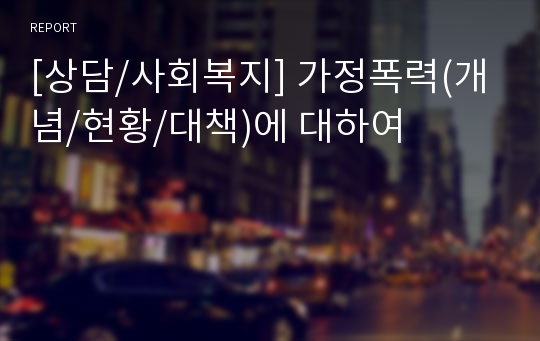 [상담/사회복지] 가정폭력(개념/현황/대책)에 대하여