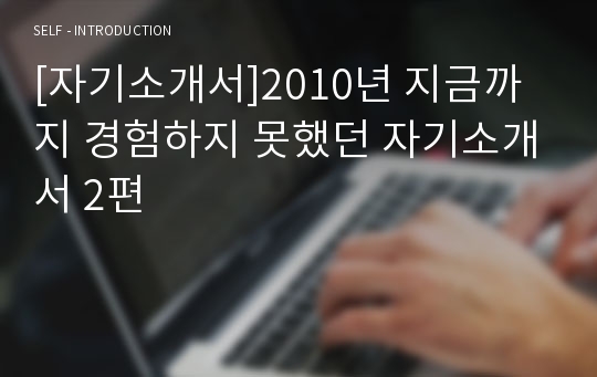 [자기소개서]2010년 지금까지 경험하지 못했던 자기소개서 2편