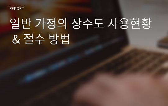 일반 가정의 상수도 사용현황 &amp; 절수 방법