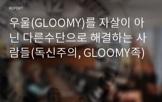 우울(GLOOMY)를 자살이 아닌 다른수단으로 해결하는 사람들(독신주의, GLOOMY족)