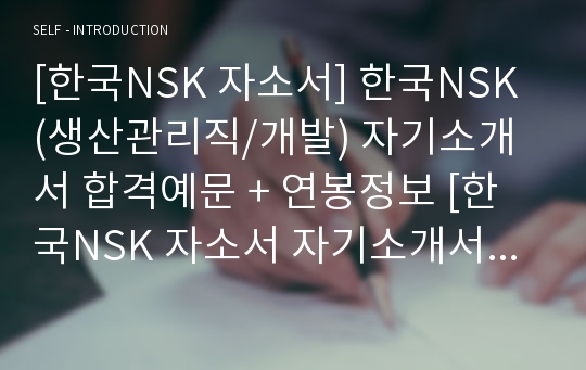 [한국NSK 자소서] 한국NSK (생산관리직/개발) 자기소개서 합격예문 + 연봉정보 [한국NSK 자소서 자기소개서 취업자료/채용정보/지원동기/첨삭항목]