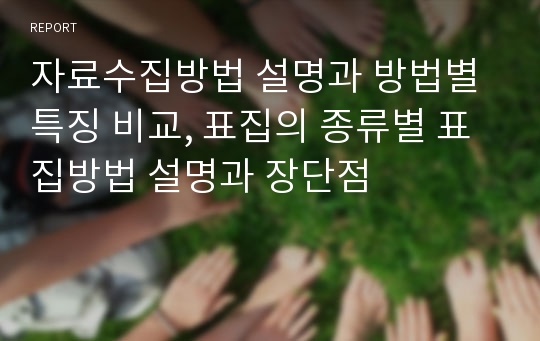 자료수집방법 설명과 방법별 특징 비교, 표집의 종류별 표집방법 설명과 장단점