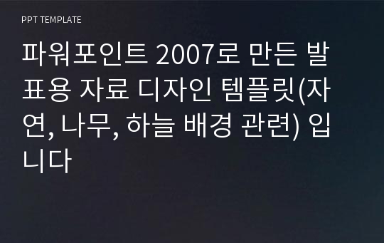 파워포인트 2007로 만든 발표용 자료 디자인 템플릿(자연, 나무, 하늘 배경 관련) 입니다