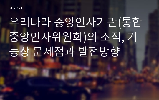 우리나라 중앙인사기관(통합중앙인사위원회)의 조직, 기능상 문제점과 발전방향