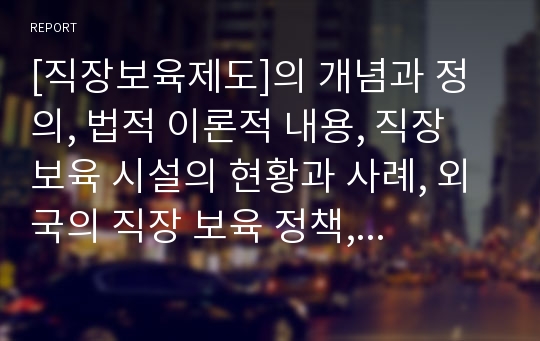 [직장보육제도]의 개념과 정의, 법적 이론적 내용, 직장 보육 시설의 현황과 사례, 외국의 직장 보육 정책, 직장보육정책의 문제와 개선방안에 대한 레포트