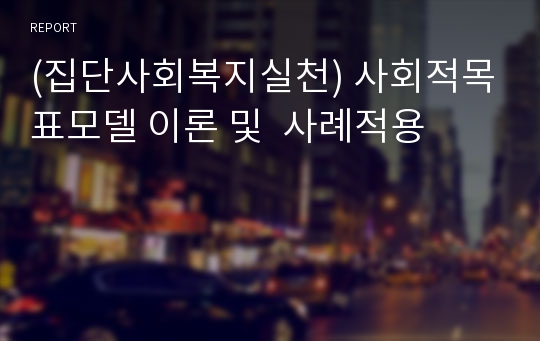 (집단사회복지실천) 사회적목표모델 이론 및  사례적용