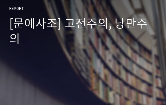 [문예사조] 고전주의, 낭만주의