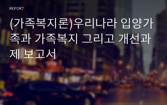 (가족복지론)우리나라 입양가족과 가족복지 그리고 개선과제 보고서