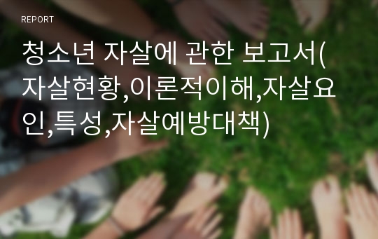 청소년 자살에 관한 보고서(자살현황,이론적이해,자살요인,특성,자살예방대책)