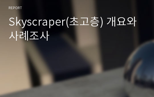 Skyscraper(초고층) 개요와 사례조사