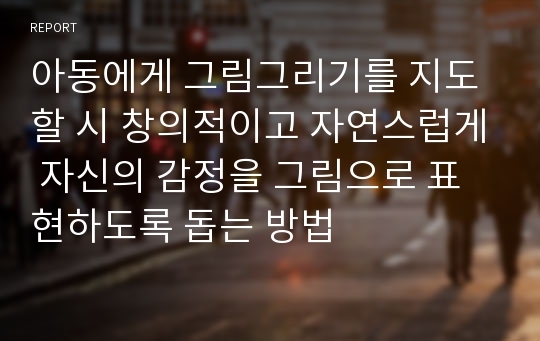 아동에게 그림그리기를 지도할 시 창의적이고 자연스럽게 자신의 감정을 그림으로 표현하도록 돕는 방법