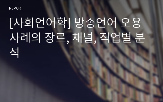 [사회언어학] 방송언어 오용사례의 장르, 채널, 직업별 분석