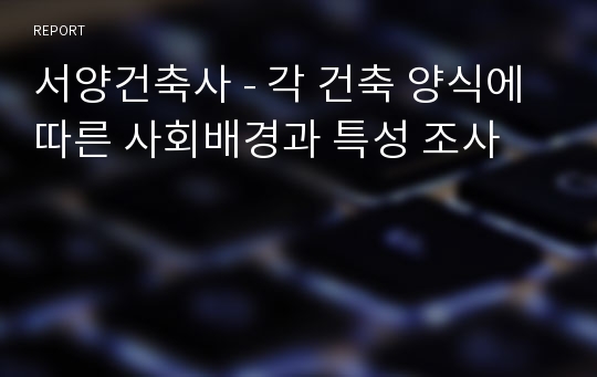 서양건축사 - 각 건축 양식에 따른 사회배경과 특성 조사