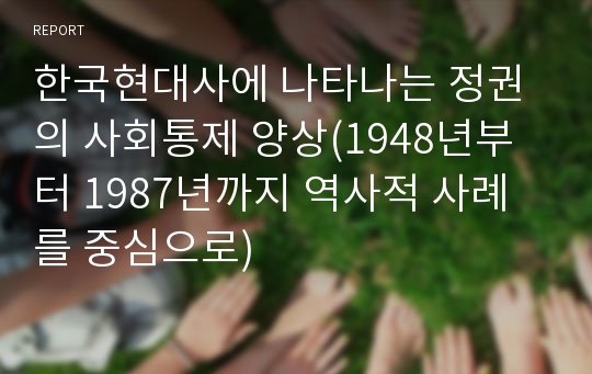 한국현대사에 나타나는 정권의 사회통제 양상(1948년부터 1987년까지 역사적 사례를 중심으로)