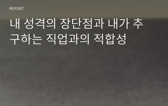 내 성격의 장단점과 내가 추구하는 직업과의 적합성