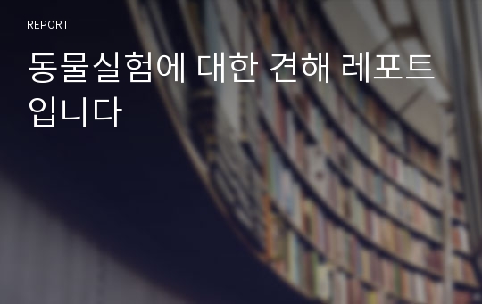 동물실험에 대한 견해 레포트입니다