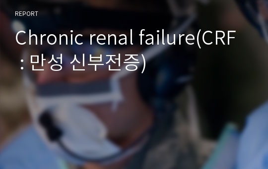 Chronic renal failure(CRF : 만성 신부전증)