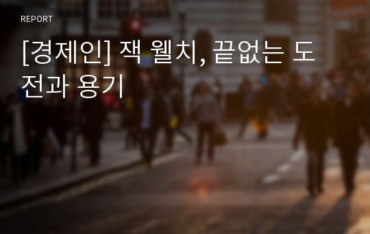 [경제인] 잭 웰치, 끝없는 도전과 용기