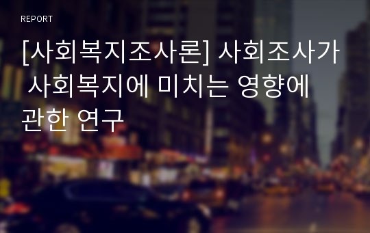 [사회복지조사론] 사회조사가 사회복지에 미치는 영향에 관한 연구