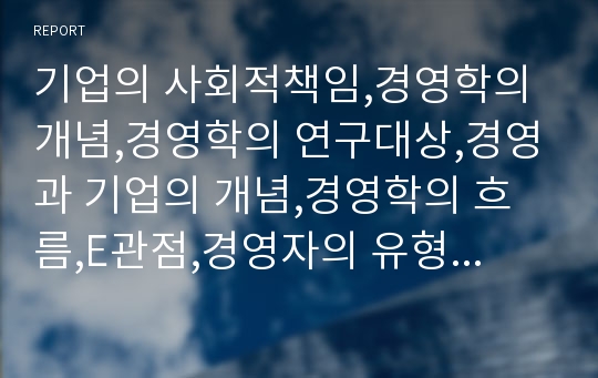 기업의 사회적책임,경영학의 개념,경영학의 연구대상,경영과 기업의 개념,경영학의 흐름,E관점,경영자의 유형,경영환경의 의의,기업의 환경요인,이해자집단의 의의,내부이해자집단,외부이해자집단