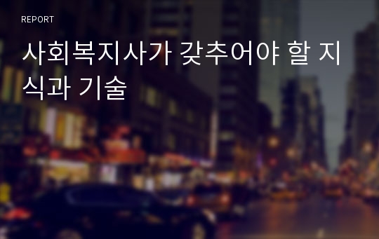 사회복지사가 갖추어야 할 지식과 기술