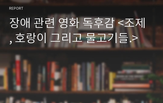 장애 관련 영화 독후감 &lt;조제, 호랑이 그리고 물고기들.&gt;